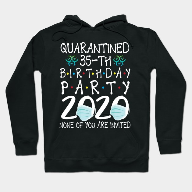 Quarantined 35th Birthday Party 2020 With Face Mask None Of You Are Invited Happy 35 Years Old Hoodie by bakhanh123